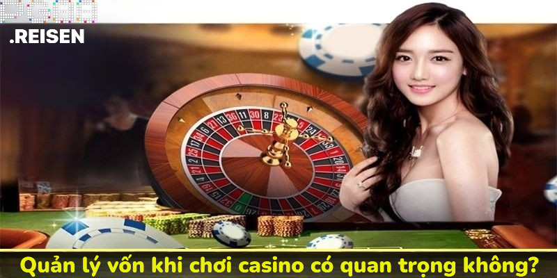 Quản lý vốn khi chơi casino có quan trọng không?